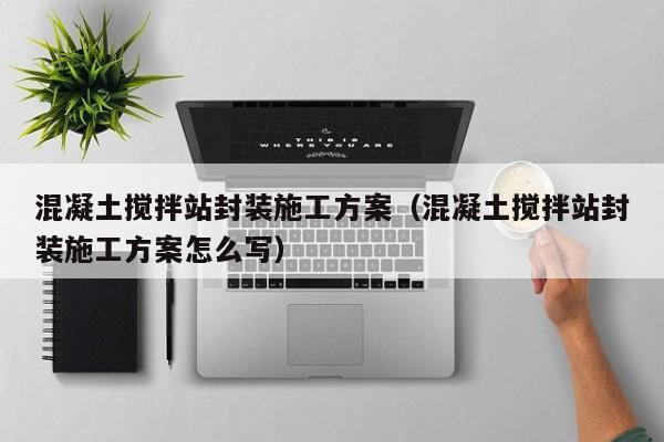 混凝土搅拌站封装施工方案（混凝土搅拌站封装施工方案怎么写）  第1张