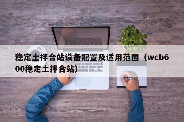 稳定土拌合站设备配置及适用范围（wcb600稳定土拌合站）  第1张