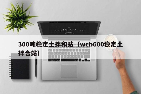 300吨稳定土拌和站（wcb600稳定土拌合站）  第1张