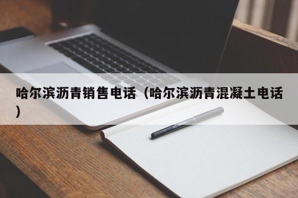 哈尔滨沥青销售电话（哈尔滨沥青混凝土电话）  第1张