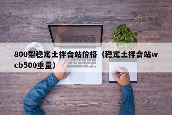 800型稳定土拌合站价格（稳定土拌合站wcb500重量）