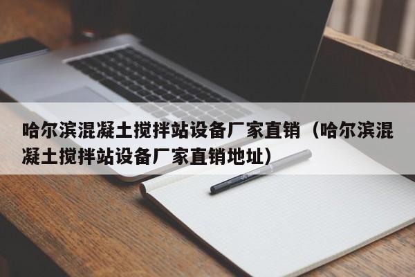 哈尔滨混凝土搅拌站设备厂家直销（哈尔滨混凝土搅拌站设备厂家直销地址）  第1张