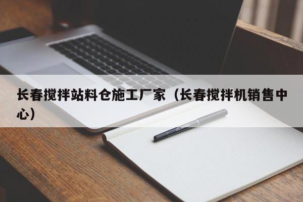 长春搅拌站料仓施工厂家（长春搅拌机销售中心）