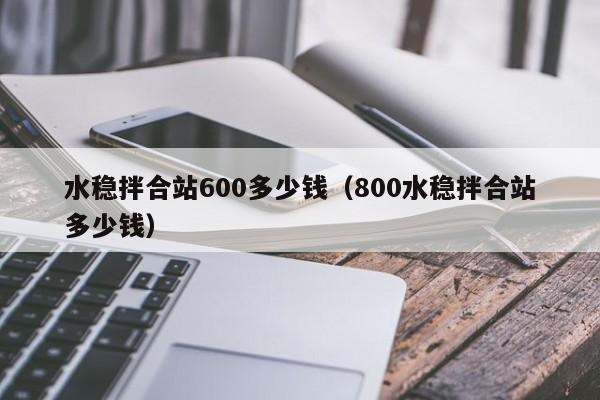 水稳拌合站600多少钱（800水稳拌合站多少钱）  第1张