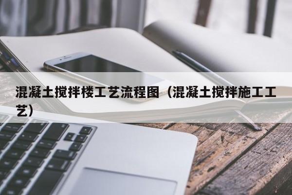 混凝土搅拌楼工艺流程图（混凝土搅拌施工工艺）  第1张