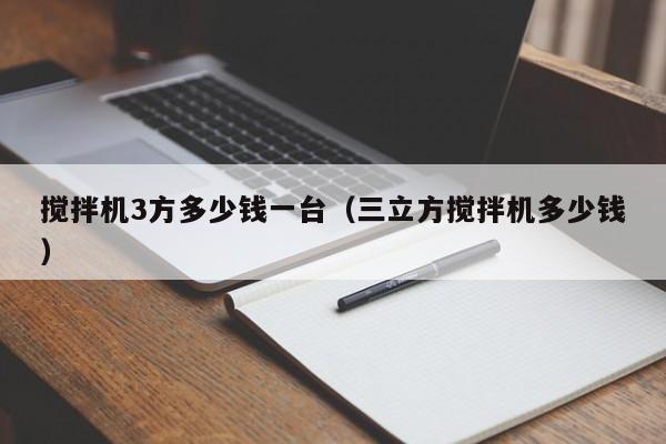 搅拌机3方多少钱一台（三立方搅拌机多少钱）