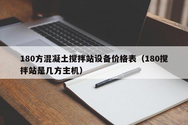 180方混凝土搅拌站设备价格表（180搅拌站是几方主机）  第1张