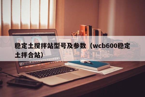 稳定土搅拌站型号及参数（wcb600稳定土拌合站）  第1张