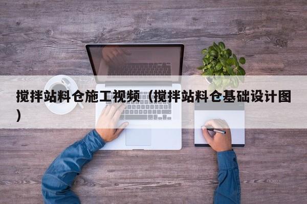 搅拌站料仓施工视频（搅拌站料仓基础设计图）  第1张