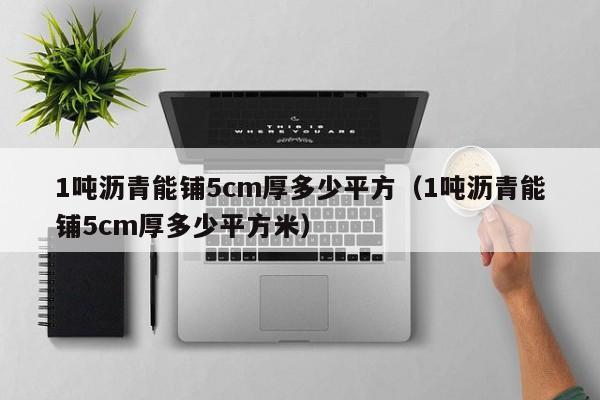 1吨沥青能铺5cm厚多少平方（1吨沥青能铺5cm厚多少平方米）