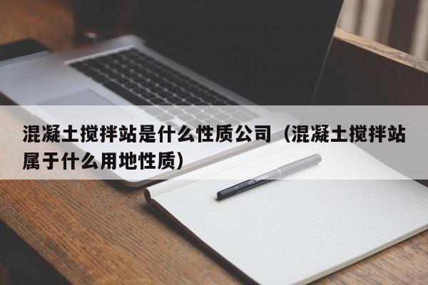 混凝土搅拌站是什么性质公司（混凝土搅拌站属于什么用地性质）  第1张