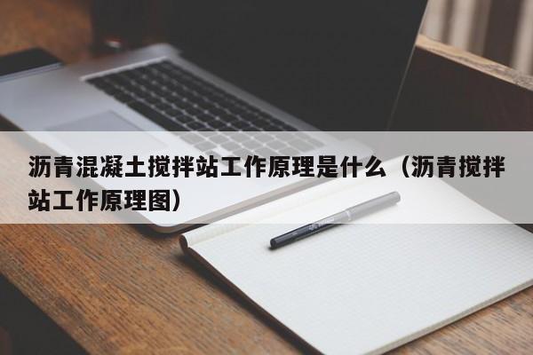 沥青混凝土搅拌站工作原理是什么（沥青搅拌站工作原理图）  第1张