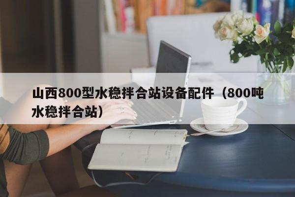 山西800型水稳拌合站设备配件（800吨水稳拌合站）