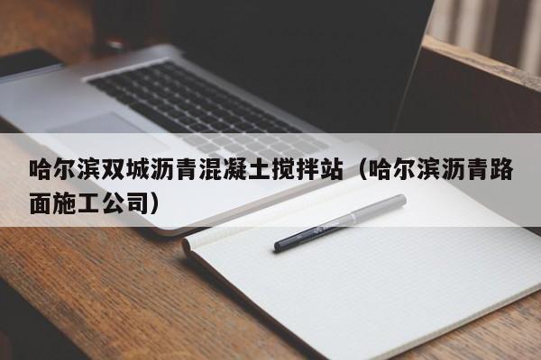 哈尔滨双城沥青混凝土搅拌站（哈尔滨沥青路面施工公司）  第1张