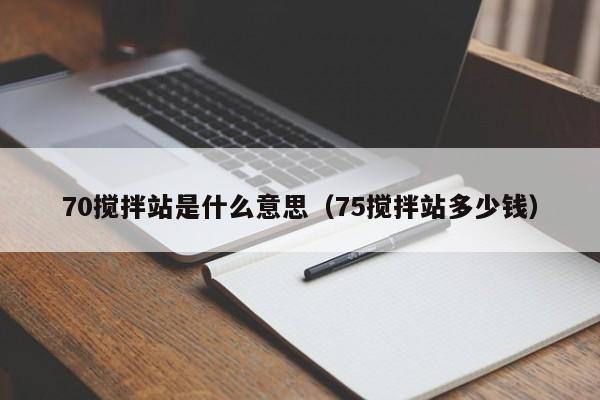 70搅拌站是什么意思（75搅拌站多少钱）  第1张