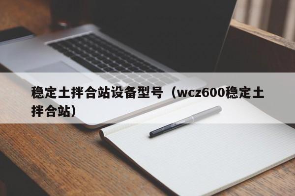 稳定土拌合站设备型号（wcz600稳定土拌合站）