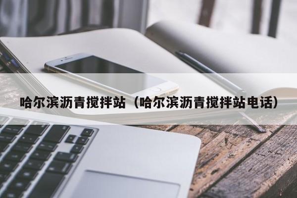 哈尔滨沥青搅拌站（哈尔滨沥青搅拌站电话）