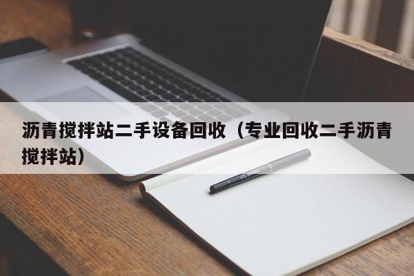 沥青搅拌站二手设备回收（专业回收二手沥青搅拌站）