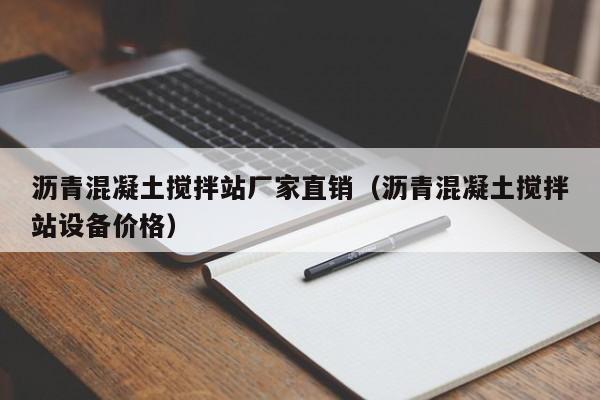 沥青混凝土搅拌站厂家直销（沥青混凝土搅拌站设备价格）  第1张