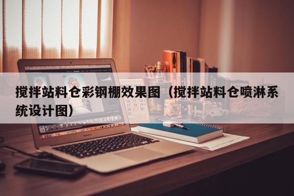 搅拌站料仓彩钢棚效果图（搅拌站料仓喷淋系统设计图）