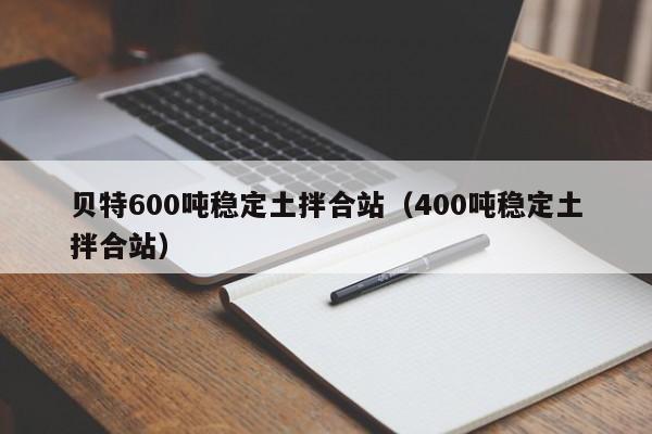 贝特600吨稳定土拌合站（400吨稳定土拌合站）  第1张