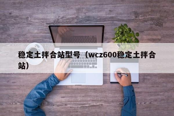 稳定土拌合站型号（wcz600稳定土拌合站）