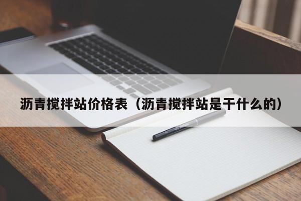 沥青搅拌站价格表（沥青搅拌站是干什么的）