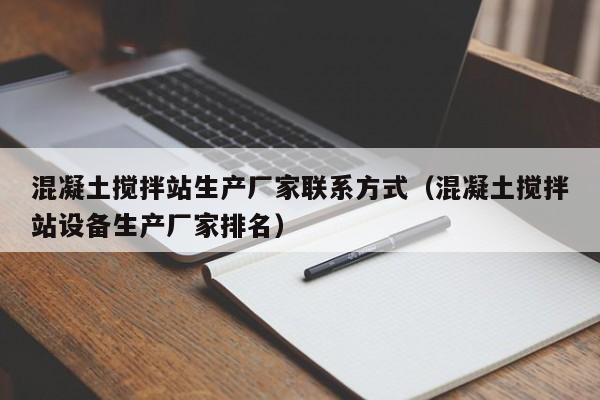 混凝土搅拌站生产厂家联系方式（混凝土搅拌站设备生产厂家排名）  第1张