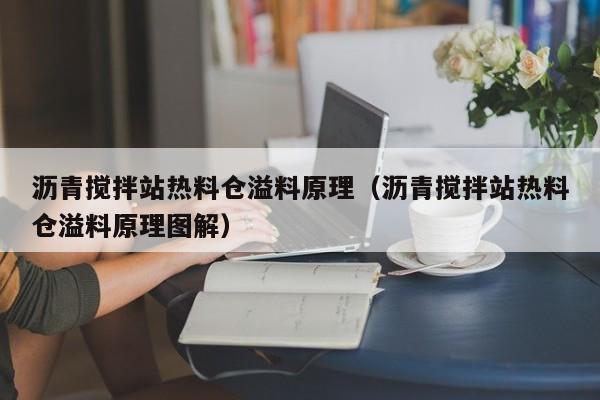 沥青搅拌站热料仓溢料原理（沥青搅拌站热料仓溢料原理图解）  第1张