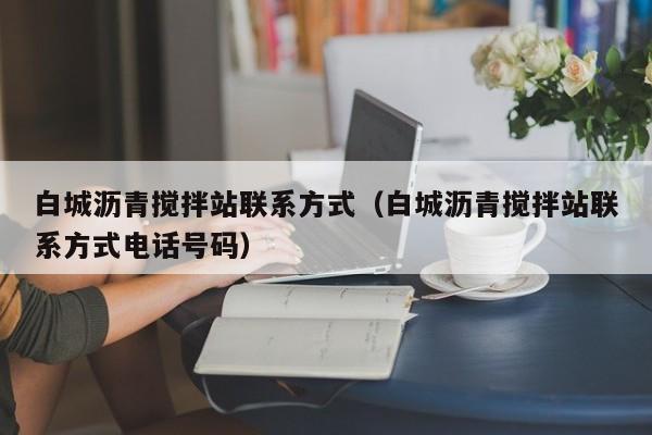 白城沥青搅拌站联系方式（白城沥青搅拌站联系方式电话号码）