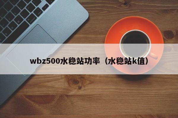 wbz500水稳站功率（水稳站k值）  第1张