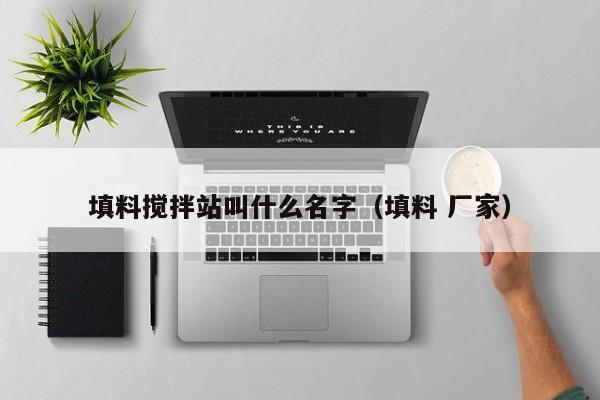 填料搅拌站叫什么名字（填料 厂家）