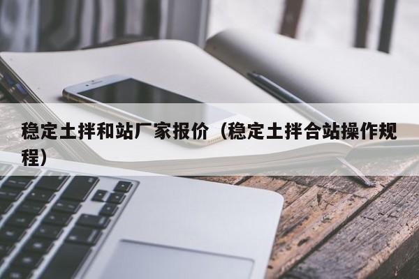 稳定土拌和站厂家报价（稳定土拌合站操作规程）  第1张