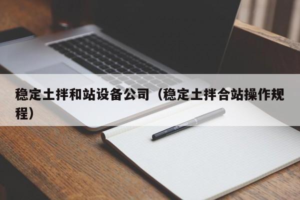 稳定土拌和站设备公司（稳定土拌合站操作规程）