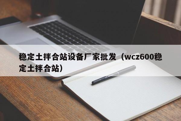 稳定土拌合站设备厂家批发（wcz600稳定土拌合站）