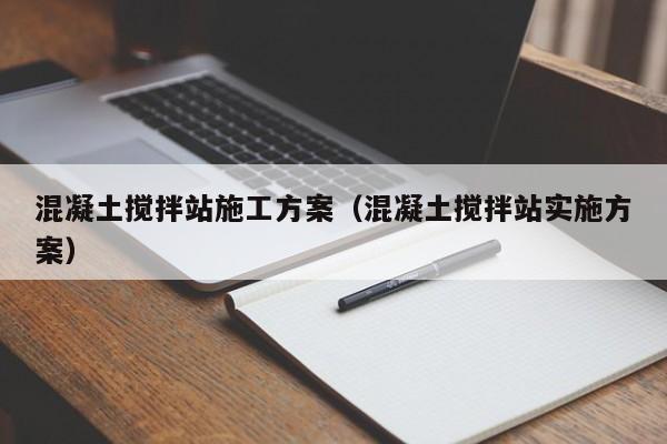 混凝土搅拌站施工方案（混凝土搅拌站实施方案）