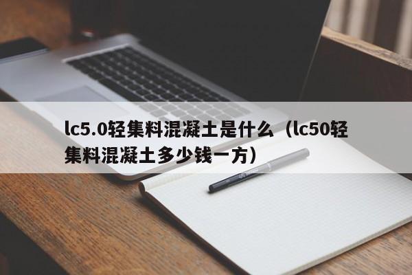 lc5.0轻集料混凝土是什么（lc50轻集料混凝土多少钱一方）