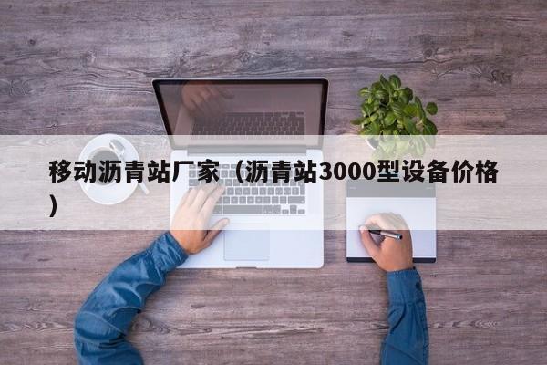 移动沥青站厂家（沥青站3000型设备价格）