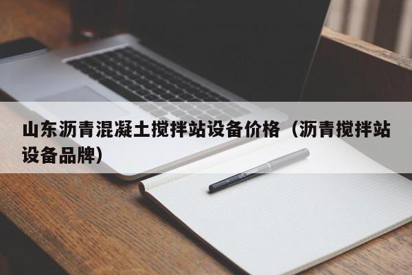 山东沥青混凝土搅拌站设备价格（沥青搅拌站设备品牌）