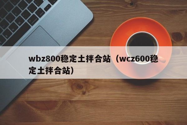 wbz800稳定土拌合站（wcz600稳定土拌合站）  第1张