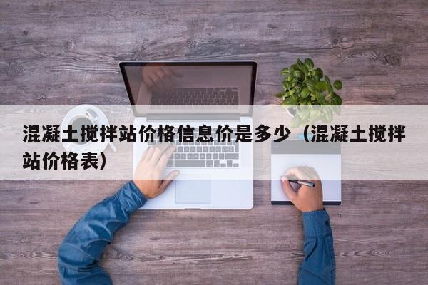 混凝土搅拌站价格信息价是多少（混凝土搅拌站价格表）