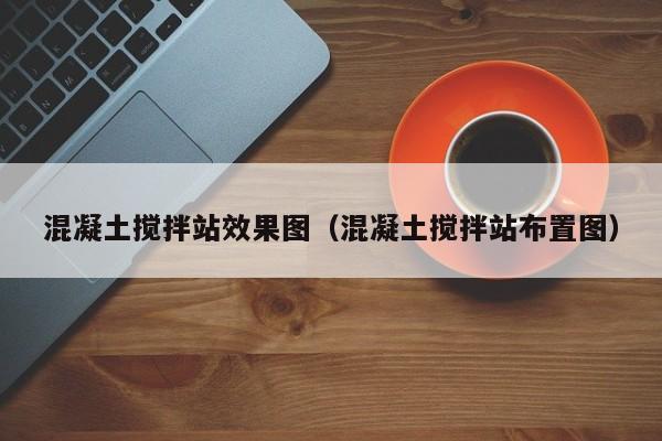 混凝土搅拌站效果图（混凝土搅拌站布置图）