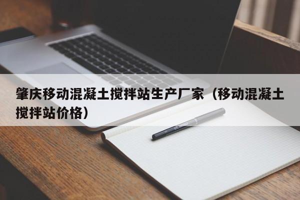 肇庆移动混凝土搅拌站生产厂家（移动混凝土搅拌站价格）  第1张