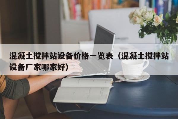 混凝土搅拌站设备价格一览表（混凝土搅拌站设备厂家哪家好）  第1张