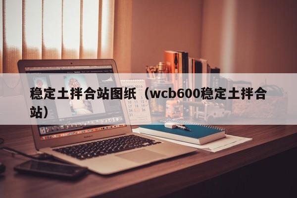 稳定土拌合站图纸（wcb600稳定土拌合站）