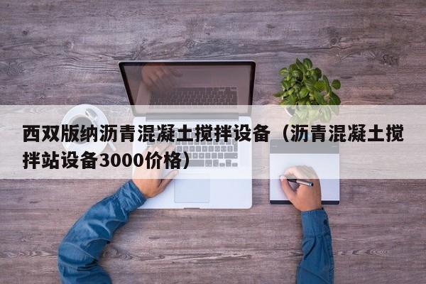 西双版纳沥青混凝土搅拌设备（沥青混凝土搅拌站设备3000价格）  第1张