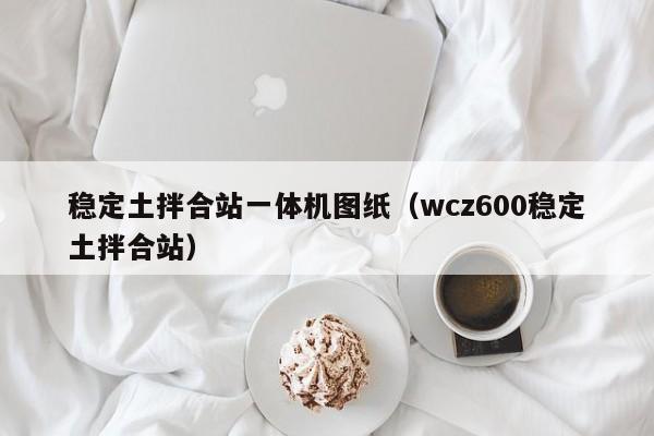 稳定土拌合站一体机图纸（wcz600稳定土拌合站）