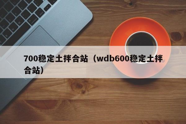 700稳定土拌合站（wdb600稳定土拌合站）  第1张