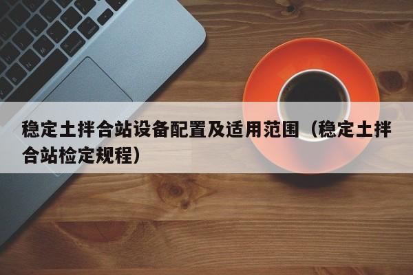 稳定土拌合站设备配置及适用范围（稳定土拌合站检定规程）