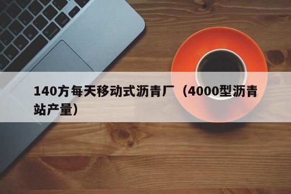 140方每天移动式沥青厂（4000型沥青站产量）